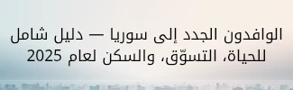 الوافدون الجدد إلى سوريا — دليل شامل للحياة، التسوّق، والسكن لعام 2025