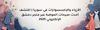 الأزياء والإكسسوارات في سوريا | اكتشف أحدث صيحات الموضة عبر متجر دمشق الإلكتروني 2025