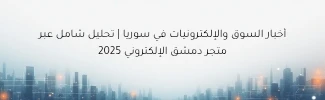 أخبار السوق والإلكترونيات في سوريا | تحليل شامل عبر متجر دمشق الإلكتروني 2025