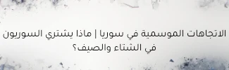 الاتجاهات الموسمية في سوريا: ما الذي يشتريه السوريون في كل فصل؟