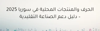 الحرف والمنتجات المحلية في سوريا 2025: دعم الصناعة اليدوية وزيادة الطلب المحلي