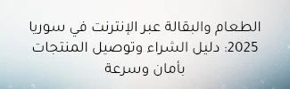 الطعام والبقالة عبر الإنترنت في سوريا 2025: دليل الشراء وتوصيل المنتجات بأمان وسرعة