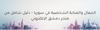 الجمال والعناية الشخصية في سوريا – دليل شامل من متجر دمشق الإلكتروني